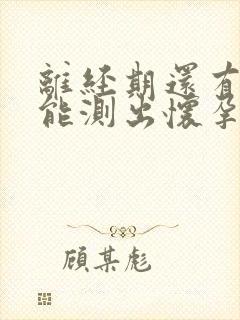 离经期还有五天能测出怀孕吗