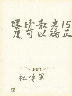 眼睛散光150度可以矫正吗