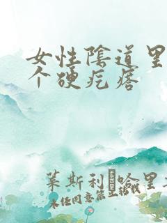 女性阴道里有一个硬疙瘩