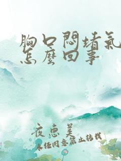 胸口闷堵气短是怎么回事