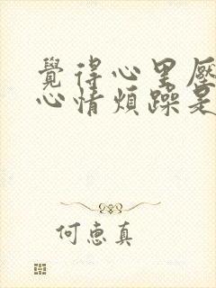 觉得心里压抑,心情烦躁是什么原因