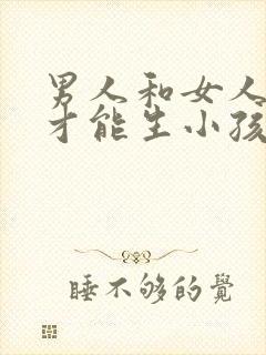 男人和女人怎样才能生小孩