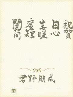 闺蜜生日祝福语简短暖心贺卡