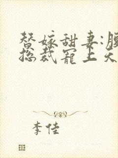 替嫁甜妻:腹黑总裁宠上天 春不见