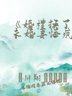 《婚礼换了新娘未婚妻悔疯了》