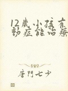 12岁小孩有多动症能治疗吗