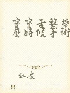 宝宝舌系带短什么时候手术是最合适