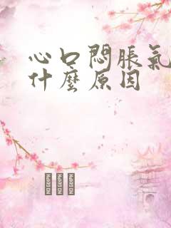 心口闷胀气难受什么原因