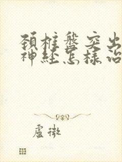 颈椎盘突出压迫神经怎样治