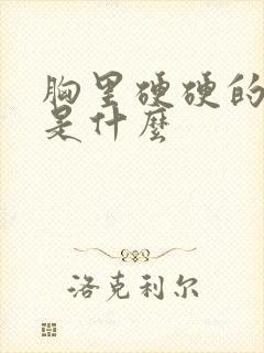 胸里硬硬的东西是什么