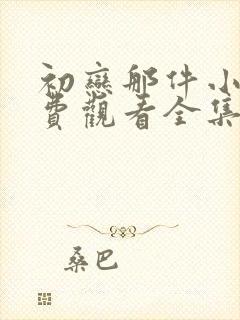 初恋那件小事免费观看全集电视剧