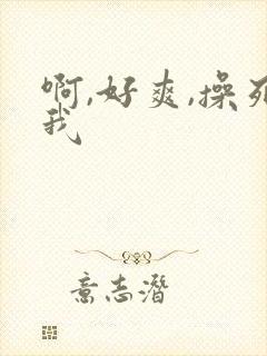 啊,好爽,操死我