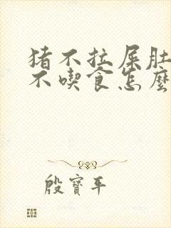 猪不拉屎肚子胀不吃食怎么办