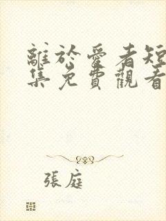 离于爱者短剧全集免费观看