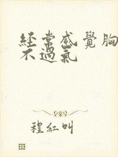 经常感觉胸闷喘不过气