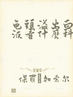 龟头溢出白色脓液看什么科