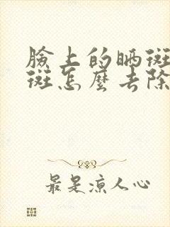 脸上的晒斑黄褐斑怎么去除