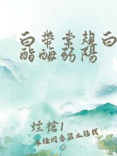 白带常规白细胞酯酶弱阳