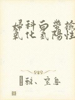 妇科白带检查过氧化氢阳性