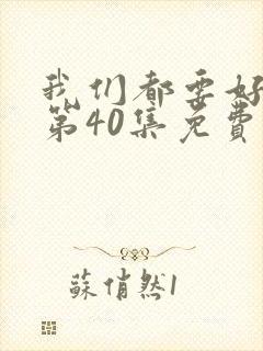 我们都要好好的第40集免费观看全集