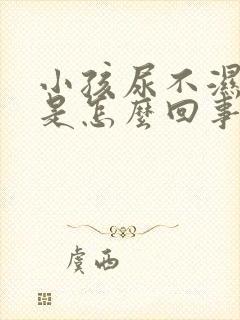 小孩尿不湿漏尿是怎么回事