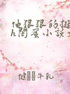 他狠狠的挺进她h闺蜜小说文