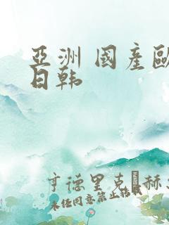 亚洲 国产欧美日韩