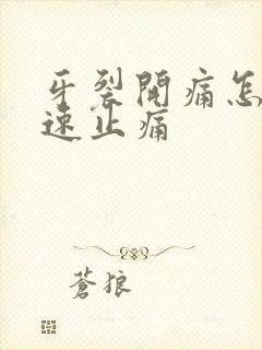 牙裂开痛怎么快速止痛