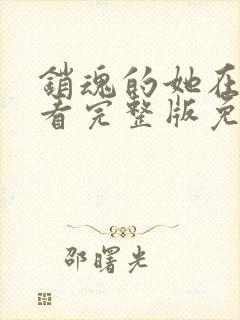 销魂的她在线观看完整版免费