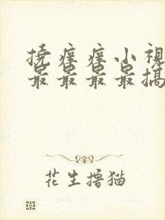 挠痒痒小视频最最最最最搞笑场面