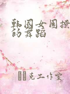 韩国女团撩裙子的舞蹈