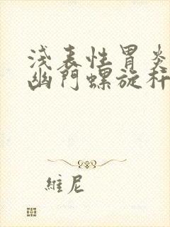 浅表性胃炎感染幽门螺旋杆菌