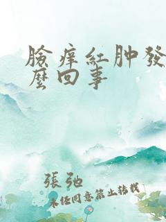 脸痒红肿发烫怎么回事