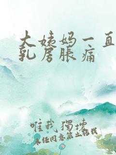 大姨妈一直没来乳房胀痛