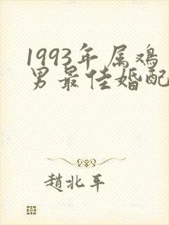 1993年属鸡男最佳婚配属相