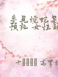 梦见烧蛇是什么预兆 女性解梦