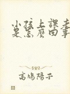 小孩上课老走神是怎么回事