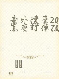 意外怀孕20天怎么打掉孩子