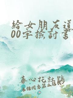 给女朋友道歉500字检讨书
