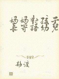 妈妈对孩子的成长寄语幼儿园毕业