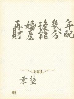 再婚后几年夫妻财产能分配