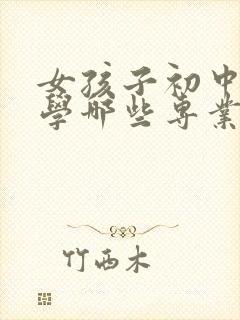 女孩子初中毕业学哪些专业比较好