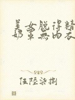 美女脱得精光无奶罩无内衣