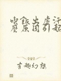 吃饭出虚汗是什么原因引起的