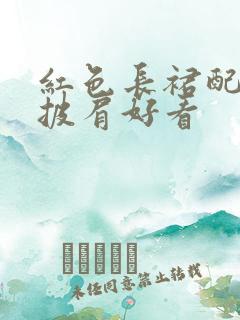 红色长裙配什么披肩好看