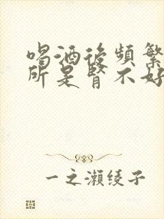 喝酒后频繁上厕所是肾不好吗