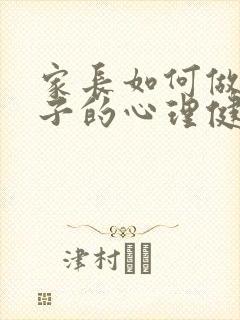 家长如何做好孩子的心理健康教育