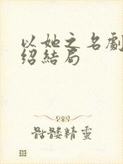 以她之名剧情介绍结局