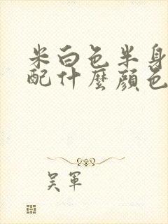 米白色半身裙搭配什么颜色上衣好看