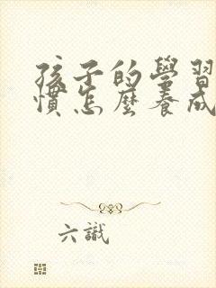 孩子的学习好习惯怎么养成